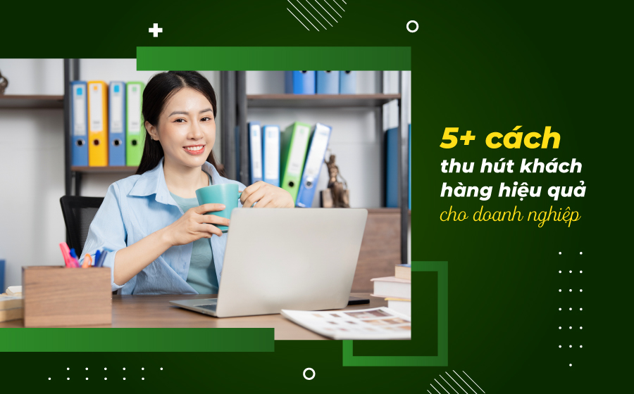 Cách thu hút khách hàng hiệu quả nhất cho doanh nghiệp & cửa hàng